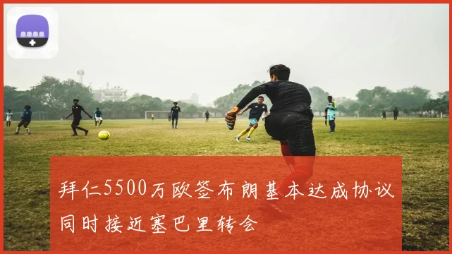 拜仁5500万欧签布朗基本达成协议同时接近塞巴里转会