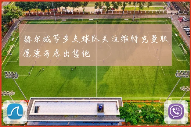 赫尔城等多支球队关注维特克曼联愿意考虑出售他