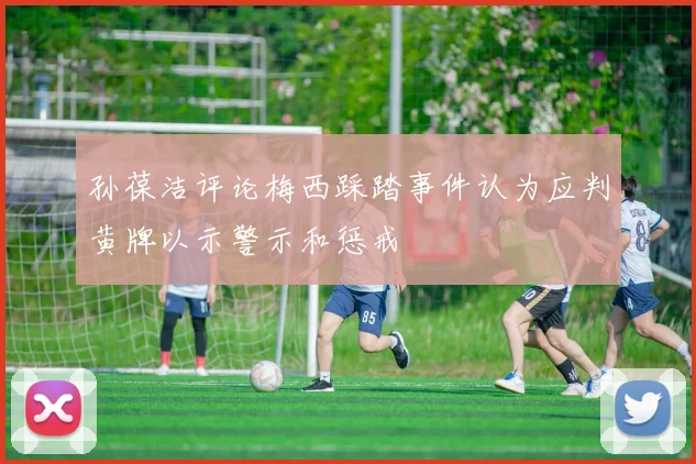 孙葆洁评论梅西踩踏事件认为应判黄牌以示警示和惩戒