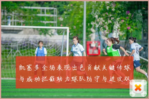 凯塞多全场表现出色贡献关键传球与成功拦截助力球队防守与进攻双重奏