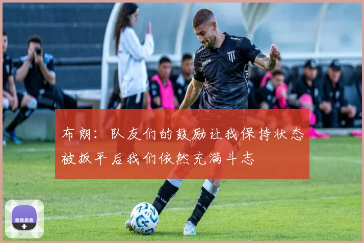 布朗：队友们的鼓励让我保持状态被扳平后我们依然充满斗志
