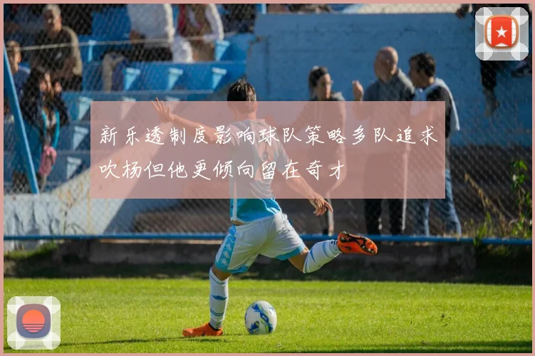 新乐透制度影响球队策略多队追求吹杨但他更倾向留在奇才